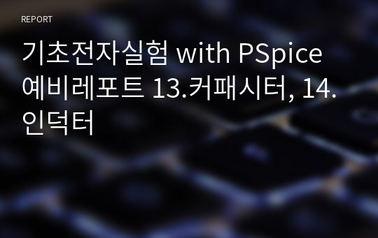 기초전자실험 with PSpice 예비레포트 13.커패시터, 14.인덕터