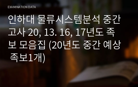 인하대 물류시스템분석 중간고사 20, 13. 16, 17년도 족보 모음집 (20년도 중간 예상 족보1개)