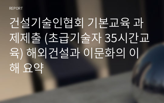 건설기술인협회 기본교육 과제제출 (초급기술자 35시간교육) 해외건설과 이문화의 이해 요약