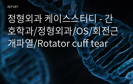 정형외과 케이스스터디 - 간호학과/정형외과/OS/회전근개파열/Rotator cuff tear