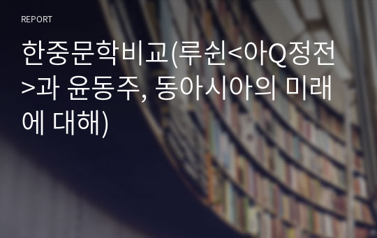 한중문학비교(루쉰&lt;아Q정전&gt;과 윤동주, 동아시아의 미래에 대해)