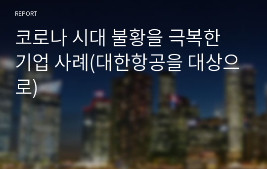 코로나 시대 불황을 극복한 기업 사례(대한항공을 대상으로)