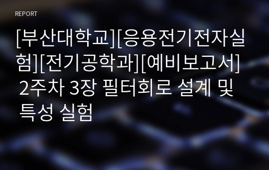 [부산대학교][응용전기전자실험][전기공학과][예비보고서] 2주차 3장 필터회로 설계 및 특성 실험