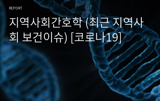 지역사회간호학 (최근 지역사회 보건이슈) [코로나19]