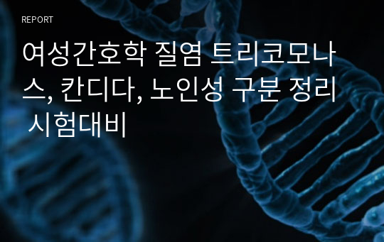 여성간호학 질염 트리코모나스, 칸디다, 노인성 구분 정리 시험대비