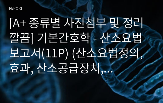 [A+ 종류별 사진첨부 및 정리깔끔] 기본간호학 - 산소요법 보고서(11P) (산소요법정의, 효과, 산소공급장치, 주의사항, 산소투여종류, 저유량, 고유량, 가정산소요법 정리보고서)