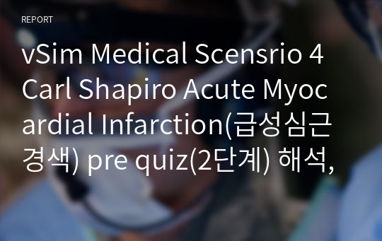 vSim Medical Scensrio 4 Carl Shapiro Acute Myocardial Infarction(급성심근경색) pre quiz(2단계) 해석, 의사처방, 약물종류 및 투여방법, 검사종류, 간호진단2개