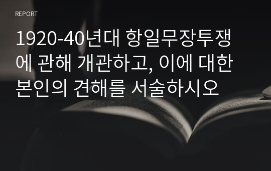 1920-40년대 항일무장투쟁에 관해 개관하고, 이에 대한 본인의 견해를 서술하시오