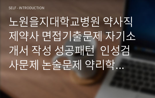 노원을지대학교병원 약사직 제약사 면접기출문제 자기소개서 작성 성공패턴  인성검사문제 논술문제 약리학 면접문 적성검사문제 지원동기작성요령