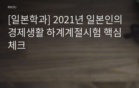 [일본학과] 2021년 일본인의경제생활 하계계절시험 핵심체크