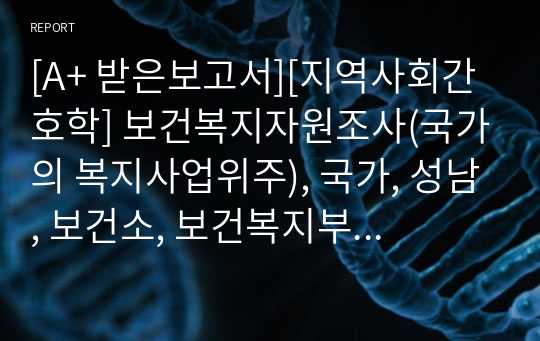 [A+ 받은보고서][지역사회간호학] 보건복지자원조사(국가의 복지사업위주), 국가, 성남, 보건소, 보건복지부 복지사업