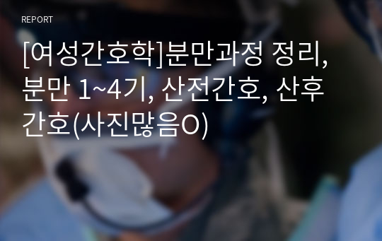 [여성간호학]분만과정 정리, 분만 1~4기, 산전간호, 산후간호(사진많음O)