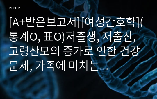 [A+받은보고서][여성간호학](통계O, 표O)저출생, 저출산, 고령산모의 증가로 인한 건강문제, 가족에 미치는 영향, 간호사의 역할, 여성윤리