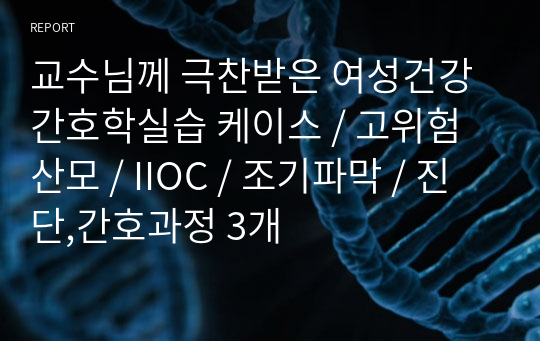 교수님께 극찬받은 여성건강간호학실습 케이스 / 고위험산모 / IIOC / 조기파막 / 진단,간호과정 3개