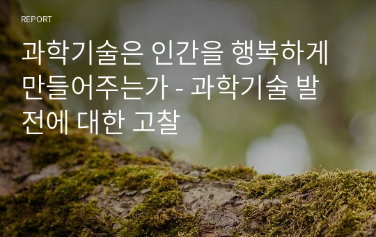 과학기술은 인간을 행복하게 만들어주는가 - 과학기술 발전에 대한 고찰