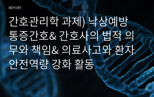 간호관리학 과제) 낙상예방 통증간호&amp; 간호사의 법적 의무와 책임&amp; 의료사고와 환자안전역량 강화 활동