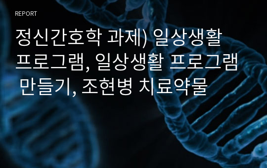 정신간호학 과제) 일상생활 프로그램, 일상생활 프로그램 만들기, 조현병 치료약물