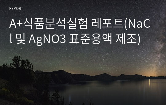 A+식품분석실험 레포트(NaCl 및 AgNO3 표준용액 제조)