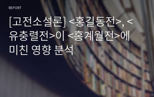 [고전소설론] &lt;홍길동전&gt;, &lt;유충렬전&gt;이 &lt;홍계월전&gt;에 미친 영향 분석