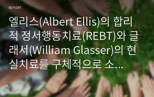 엘리스(Albert Ellis)의 합리적 정서행동치료(REBT)와 글래서(William Glasser)의 현실치료를 구체적으로 소개하고, 자신이 가지고 있는 비합리적 신념을 가지고 REBT의 ABCDE모형을 적용하여 합리적 신념으로 바꾸는 과정에 대해 기술하시오.