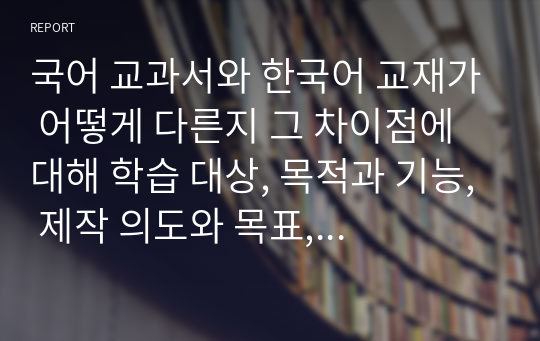 국어 교과서와 한국어 교재가 어떻게 다른지 그 차이점에 대해 학습 대상, 목적과 기능, 제작 의도와 목표, 현 매체, 기타의 항목으로 나누어 기술해 보십시오