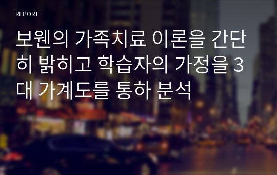 보웬의 가족치료 이론을 간단히 밝히고 학습자의 가정을 3대 가계도를 통하 분석