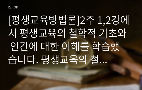 [평생교육방법론]2주 1,2강에서 평생교육의 철학적 기초와 인간에 대한 이해를 학습했습니다. 평생교육의 철학적 기초에 대해 설명하고 인문주의, 인본주의, 진보주의, 행동주의, 비판이론의 철학적 기초 중 자신의 철학적 성향은 어느 쪽에 더 가까운지와 어떤 평생교육 방법을 선택하는 것이 더 효과적일지에 대해 기술하십시오.