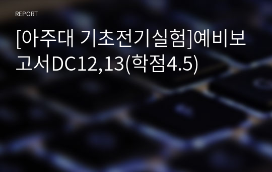 [아주대 기초전기실험]예비보고서DC12,13(학점4.5)