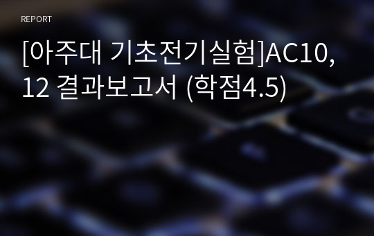 [아주대 기초전기실험]AC10,12 결과보고서 (학점4.5)