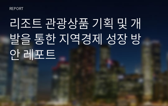 리조트 관광상품 기획 및 개발을 통한 지역경제 성장 방안 레포트