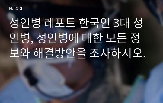 성인병 레포트 한국인 3대 성인병, 성인병에 대한 모든 정보와 해결방안을 조사하시오.