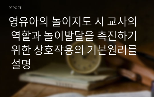 영유아의 놀이지도 시 교사의 역할과 놀이발달을 촉진하기 위한 상호작용의 기본원리를 설명