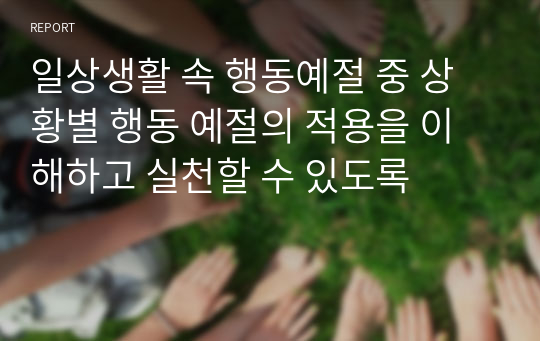 일상생활 속 행동예절 중 상황별 행동 예절의 적용을 이해하고 실천할 수 있도록