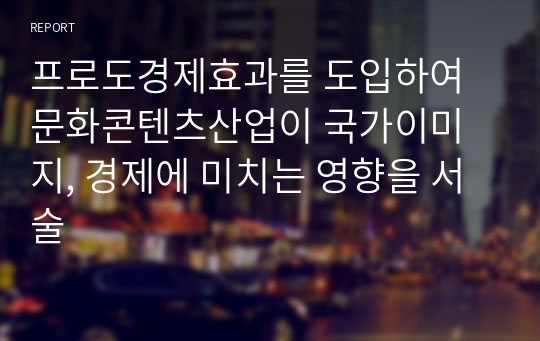 프로도경제효과를 도입하여 문화콘텐츠산업이 국가이미지, 경제에 미치는 영향을 서술