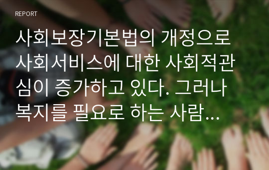 사회보장기본법의 개정으로 사회서비스에 대한 사회적관심이 증가하고 있다. 그러나 복지를 필요로 하는 사람들이