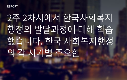 2주 2차시에서 한국사회복지행정의 발달과정에 대해 학습했습니다. 한국 사회복지행정의 각 시기별 주요한