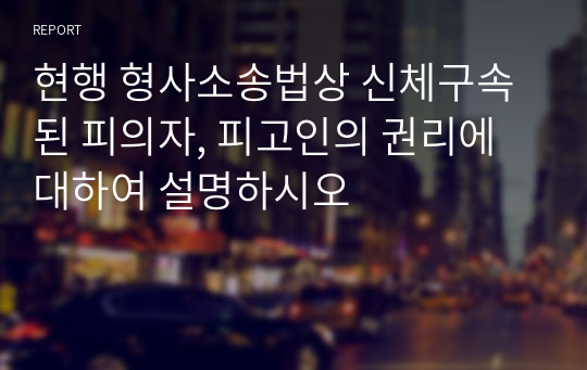 현행 형사소송법상 신체구속된 피의자, 피고인의 권리에 대하여 설명하시오