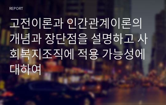 고전이론과 인간관계이론의 개념과 장단점을 설명하고 사회복지조직에 적용 가능성에 대하여