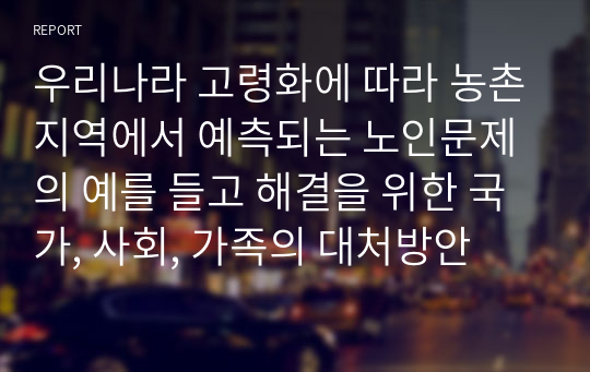 우리나라 고령화에 따라 농촌지역에서 예측되는 노인문제의 예를 들고 해결을 위한 국가, 사회, 가족의 대처방안