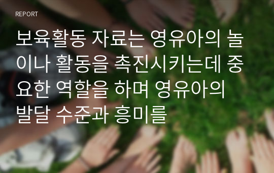 보육활동 자료는 영유아의 놀이나 활동을 촉진시키는데 중요한 역할을 하며 영유아의 발달 수준과 흥미를