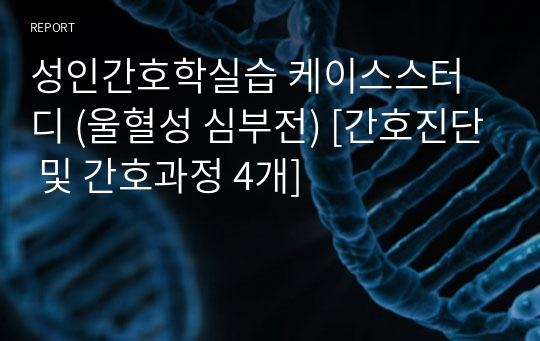 성인간호학실습 케이스스터디 (울혈성 심부전) [간호진단 및 간호과정 4개]