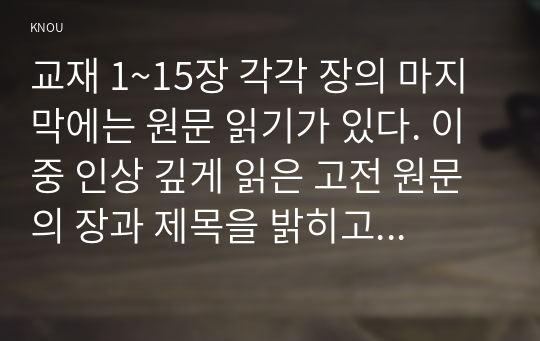 교재 1~15장 각각 장의 마지막에는 원문 읽기가 있다. 이 중 인상 깊게 읽은 고전 원문의 장과 제목을 밝히고, 자신이 이 고전의 원문을 인상 깊게 읽은 이유와 감상을 서술하시오.