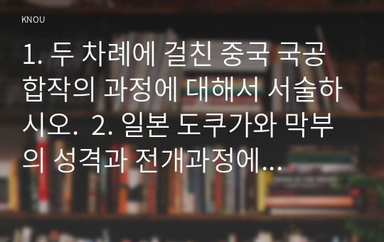 1. 두 차례에 걸친 중국 국공합작의 과정에 대해서 서술하시오.  2. 일본 도쿠가와 막부의 성격과 전개과정에 대해 서술하시오.  3. 고대 로마 공화정의 위기에 대해 서술하시오  4. 중세 유럽 서임권투쟁에 대해서 서술하시오.  5. 1793년 6월 자코뱅 독재가 수립된 이후 자코뱅파에 나타났던 제반 분파에 대해서 서술하시오.