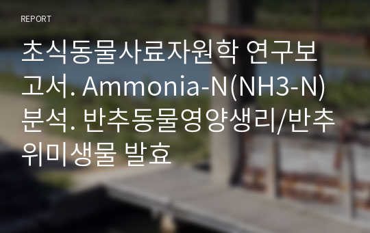 초식동물사료자원학 연구보고서. Ammonia-N(NH3-N)분석. 반추동물영양생리/반추위미생물 발효