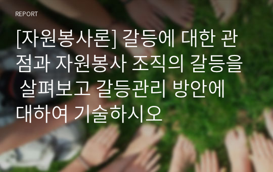 [자원봉사론] 갈등에 대한 관점과 자원봉사 조직의 갈등을 살펴보고 갈등관리 방안에 대하여 기술하시오