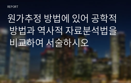 원가추정 방법에 있어 공학적 방법과 역사적 자료분석법을 비교하여 서술하시오