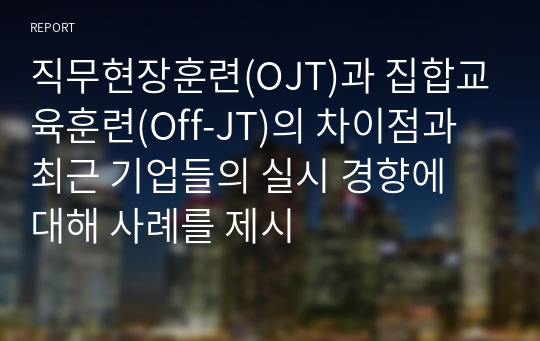 직무현장훈련(OJT)과 집합교육훈련(Off-JT)의 차이점과 최근 기업들의 실시 경향에 대해 사례를 제시