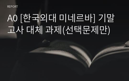 A0 [한국외대 미네르바] 기말고사 대체 과제(선택문제만)