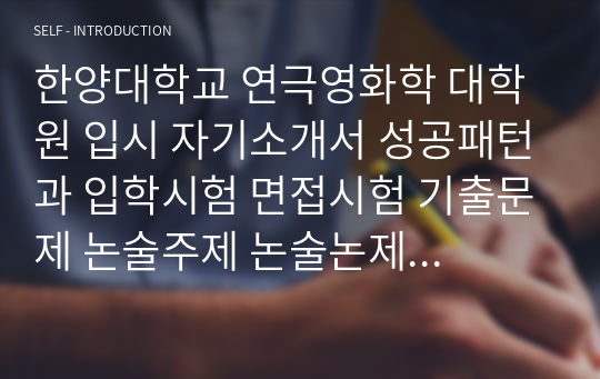 한양대학교 연극영화학 대학원 입시 자기소개서 성공패턴과 입학시험 면접시험 기출문제 논술주제 논술논제 연구계획서 적성검사