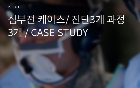 심부전 케이스/ 진단3개 과정3개 / CASE STUDY